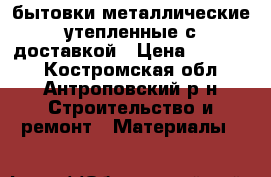 бытовки металлические утепленные с доставкой › Цена ­ 35 000 - Костромская обл., Антроповский р-н Строительство и ремонт » Материалы   